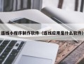 齐齐哈尔连线小程序制作软件（连线应用是什么软件）