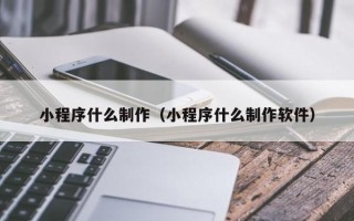 齐齐哈尔小程序什么制作（小程序什么制作软件）