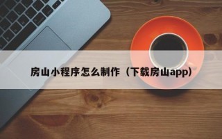 齐齐哈尔房山小程序怎么制作（下载房山app）