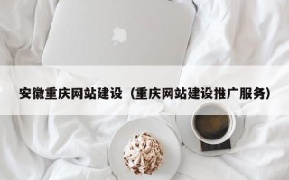 齐齐哈尔安徽重庆网站建设（重庆网站建设推广服务）