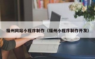 齐齐哈尔福州网站小程序制作（福州小程序制作开发）