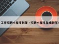 齐齐哈尔工作招聘小程序制作（招聘小程序在线制作）