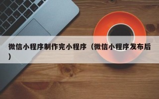 齐齐哈尔微信小程序制作完小程序（微信小程序发布后）