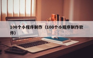 齐齐哈尔100个小程序制作（100个小程序制作软件）