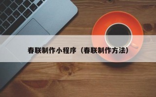 齐齐哈尔春联制作小程序（春联制作方法）