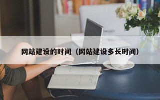 齐齐哈尔网站建设的时间（网站建设多长时间）