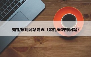 齐齐哈尔婚礼策划网站建设（婚礼策划师网站）